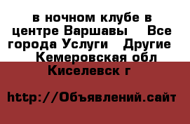 Open Bar в ночном клубе в центре Варшавы! - Все города Услуги » Другие   . Кемеровская обл.,Киселевск г.